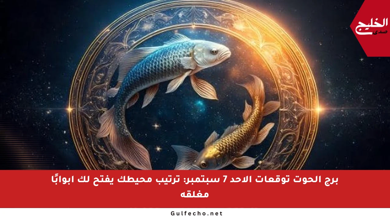 برج الحوت توقعات الأحد 7 سبتمبر: ترتيب محيطك يفتح لك أبوابًا مغلقة